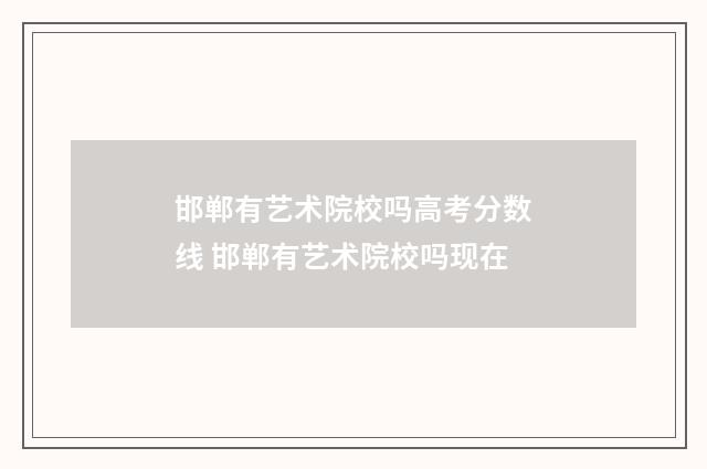 邯郸有艺术院校吗高考分数线 邯郸有艺术院校吗现在