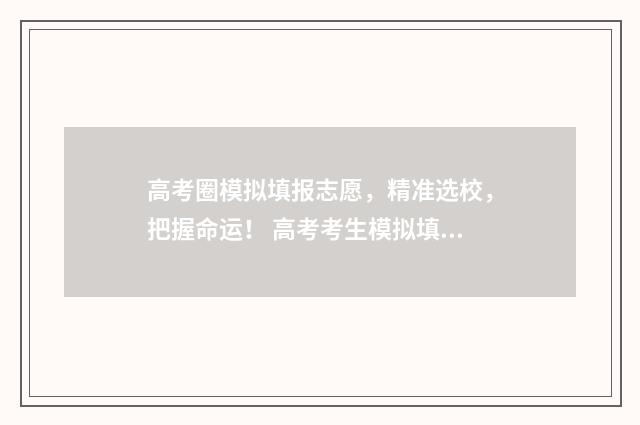 高考圈模拟填报志愿，精准选校，把握命运！ 高考考生模拟填报系统