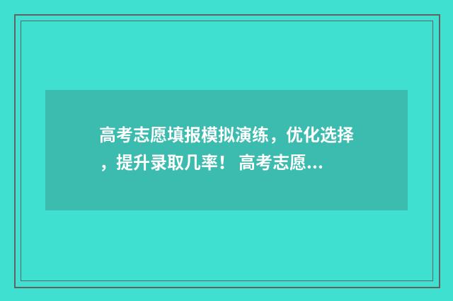 高考志愿填报模拟演练，优化选择，提升录取几率！ 高考志愿填报模拟投档