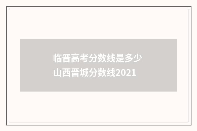临晋高考分数线是多少 山西晋城分数线2021