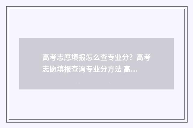 高考志愿填报怎么查专业分？高考志愿填报查询专业分方法 高考志愿填报