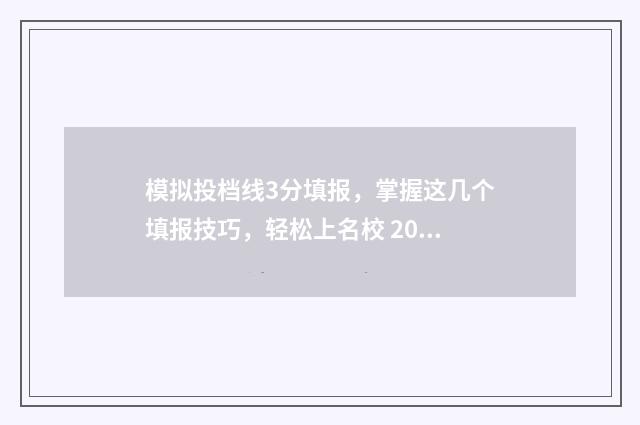 模拟投档线3分填报，掌握这几个填报技巧，轻松上名校 2021年模拟投档