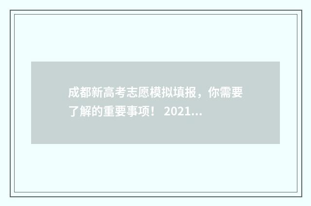 成都新高考志愿模拟填报，你需要了解的重要事项！ 2021成都高考志愿填报咨询会