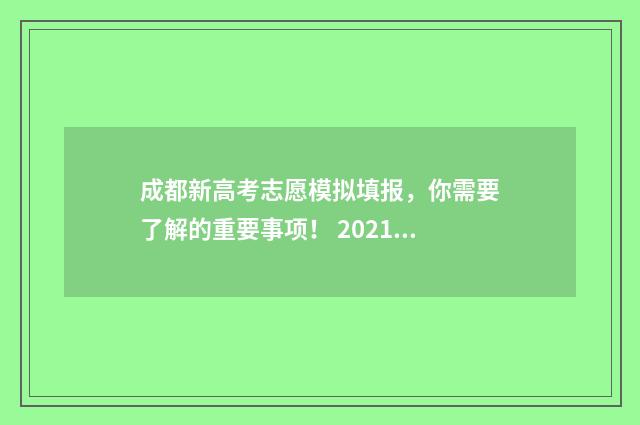 成都新高考志愿模拟填报，你需要了解的重要事项！ 2021成都高考志愿填报咨询会