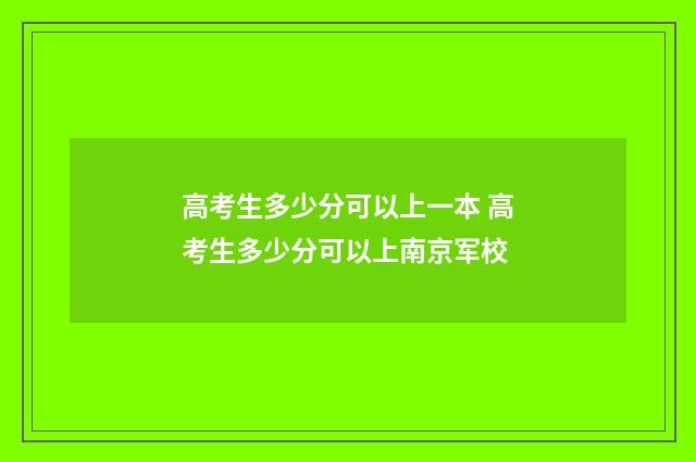 高考生多少分可以上一本 高考生多少分可以上南京军校