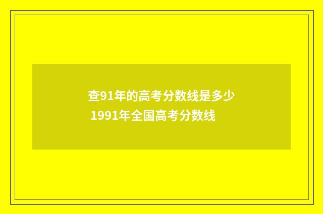 查91年的高考分数线是多少 1991年全国高考分数线