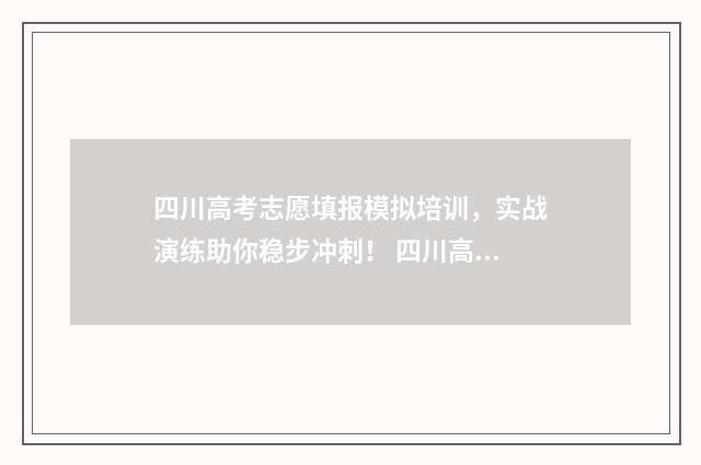 四川高考志愿填报模拟培训，实战演练助你稳步冲刺！ 四川高考志愿填报规则
