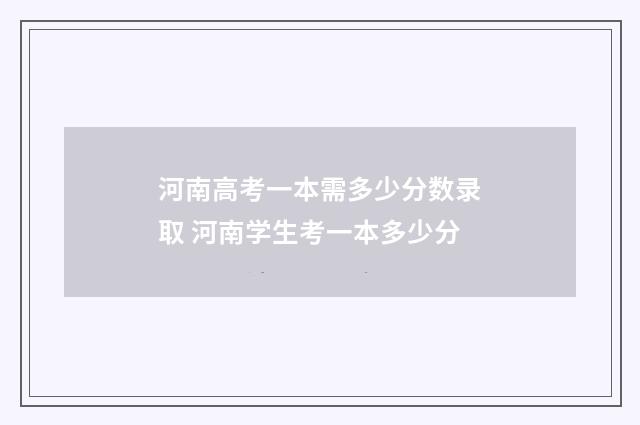 河南高考一本需多少分数录取 河南学生考一本多少分