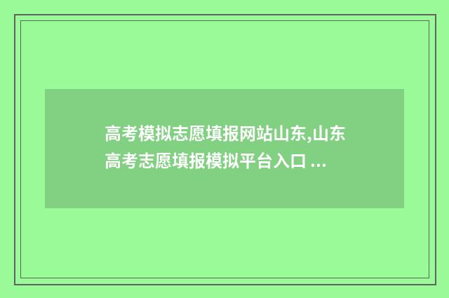 高考模拟志愿填报网站山东,山东高考志愿填报模拟平台入口 高考模拟志愿填报是什么意思