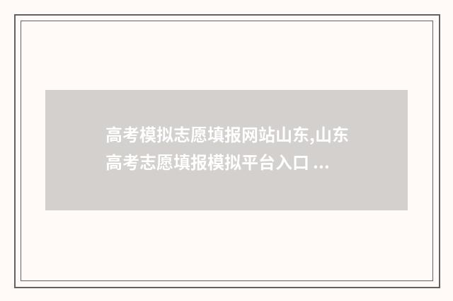 高考模拟志愿填报网站山东,山东高考志愿填报模拟平台入口 高考模拟志愿填报是什么意思