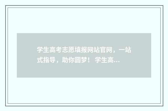 学生高考志愿填报网站官网，一站式指导，助你圆梦！ 学生高考志愿填报流程