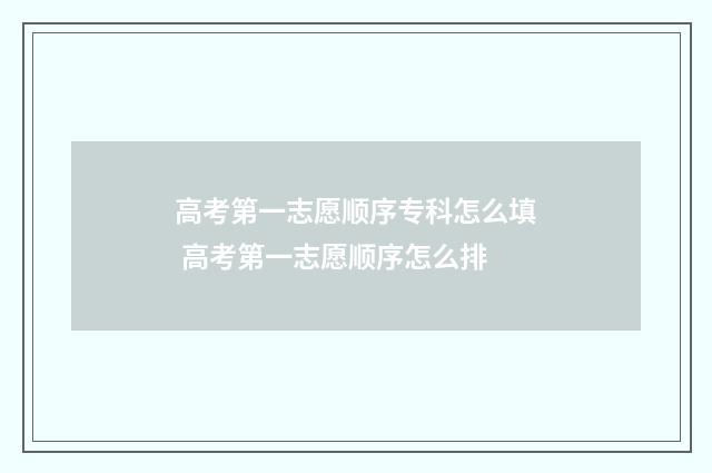 高考第一志愿顺序专科怎么填 高考第一志愿顺序怎么排