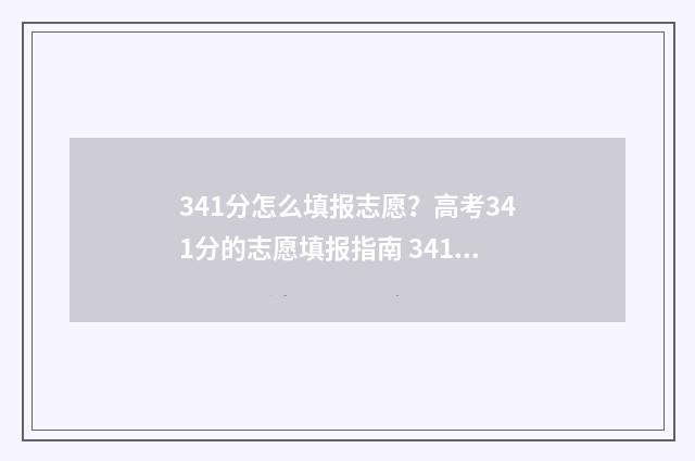 341分怎么填报志愿？高考341分的志愿填报指南 341分报什么学校