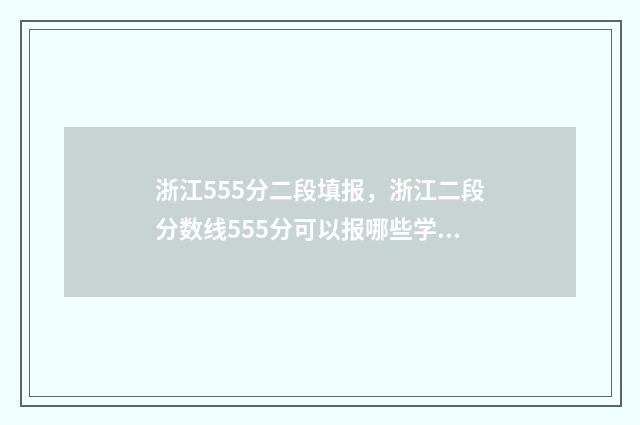 浙江555分二段填报，浙江二段分数线555分可以报哪些学校 浙江555分二段填什么专业