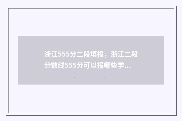 浙江555分二段填报，浙江二段分数线555分可以报哪些学校 浙江555分二段填什么专业