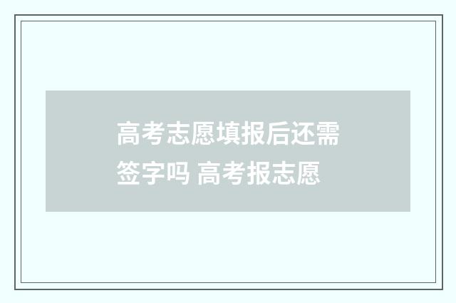 高考志愿填报后还需签字吗 高考报志愿