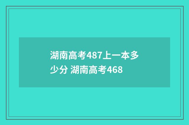 湖南高考487上一本多少分 湖南高考468