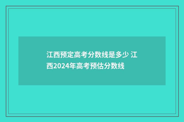 江西预定高考分数线是多少 江西2024年高考预估分数线
