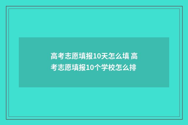 高考志愿填报10天怎么填 高考志愿填报10个学校怎么排
