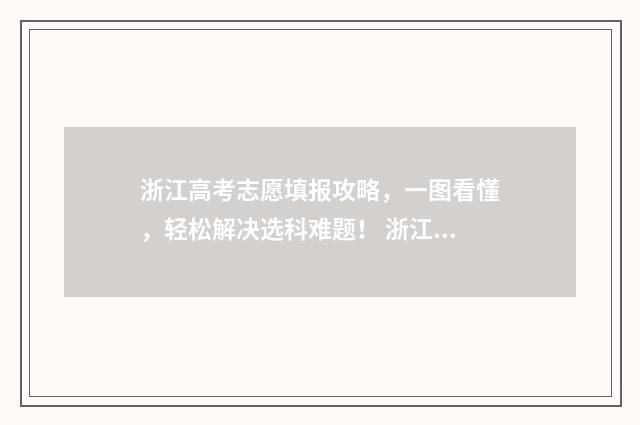 浙江高考志愿填报攻略，一图看懂，轻松解决选科难题！ 浙江高考志愿填报系统怎么操作