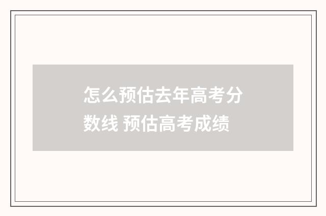 怎么预估去年高考分数线 预估高考成绩