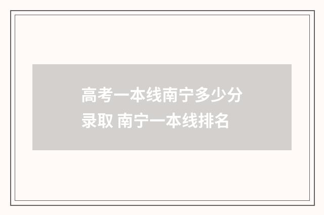 高考一本线南宁多少分录取 南宁一本线排名