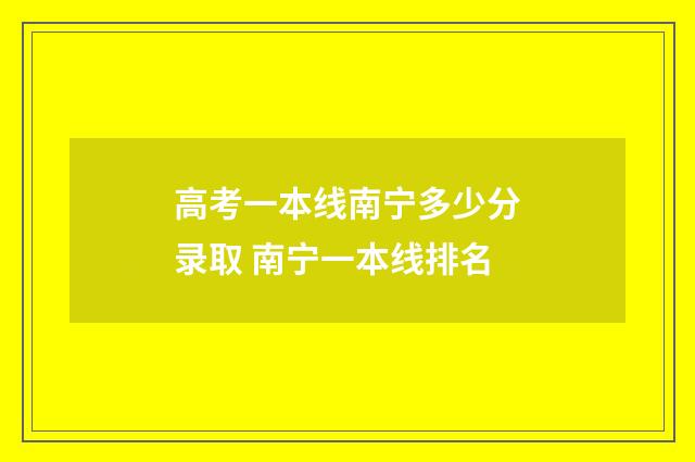 高考一本线南宁多少分录取 南宁一本线排名