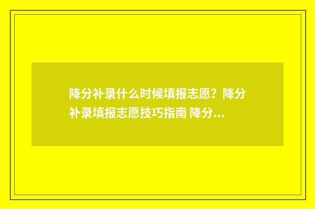降分补录什么时候填报志愿？降分补录填报志愿技巧指南 降分补录怎么报