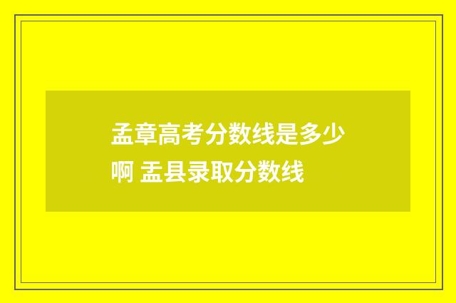 孟章高考分数线是多少啊 盂县录取分数线