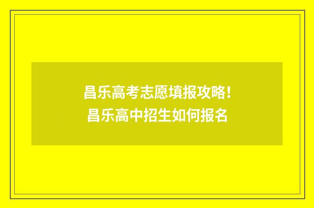 昌乐高考志愿填报攻略！ 昌乐高中招生如何报名