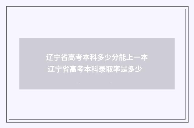 辽宁省高考本科多少分能上一本 辽宁省高考本科录取率是多少