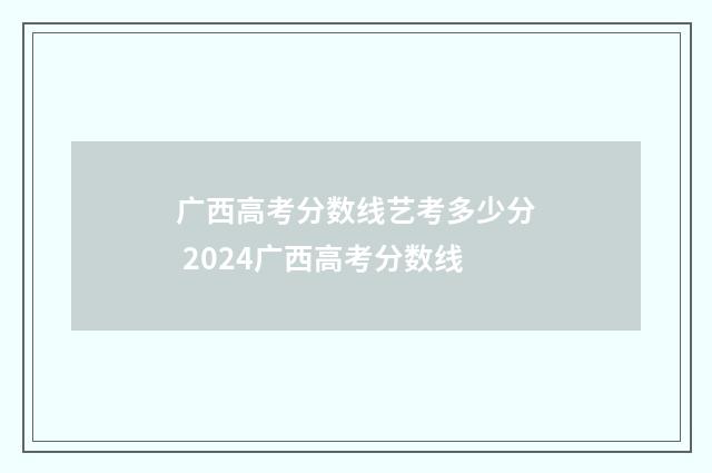 广西高考分数线艺考多少分 2024广西高考分数线