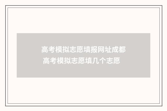 高考模拟志愿填报网址成都 高考模拟志愿填几个志愿
