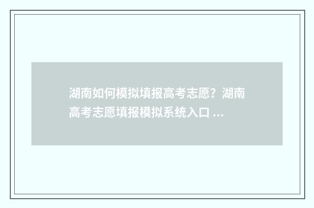 湖南如何模拟填报高考志愿？湖南高考志愿填报模拟系统入口 湖南模拟高考志愿填报系统官网