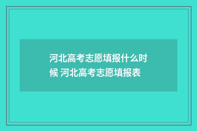 河北高考志愿填报什么时候 河北高考志愿填报表