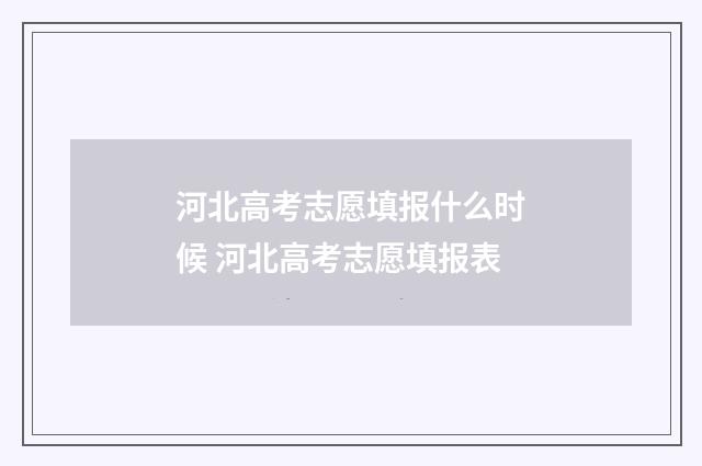 河北高考志愿填报什么时候 河北高考志愿填报表