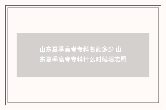 山东夏季高考专科名额多少 山东夏季高考专科什么时候填志愿