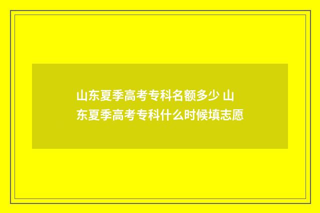 山东夏季高考专科名额多少 山东夏季高考专科什么时候填志愿