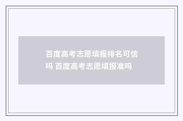 百度高考志愿填报排名可信吗 百度高考志愿填报准吗