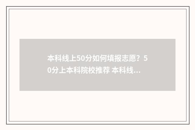 本科线上50分如何填报志愿？50分上本科院校推荐 本科线下50分可以报本科吗