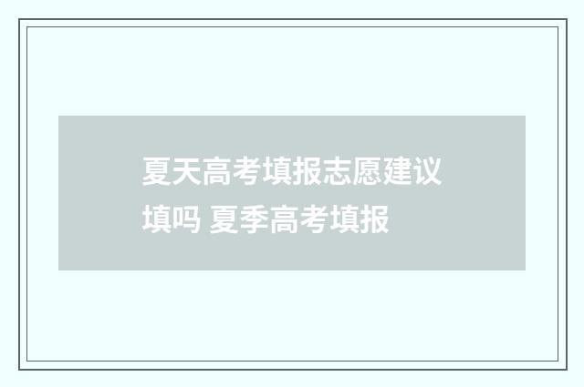 夏天高考填报志愿建议填吗 夏季高考填报