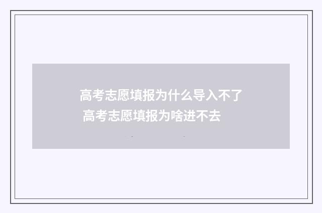 高考志愿填报为什么导入不了 高考志愿填报为啥进不去
