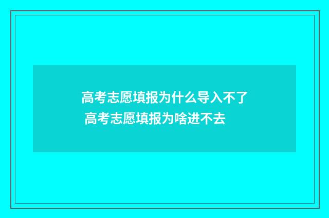 高考志愿填报为什么导入不了 高考志愿填报为啥进不去