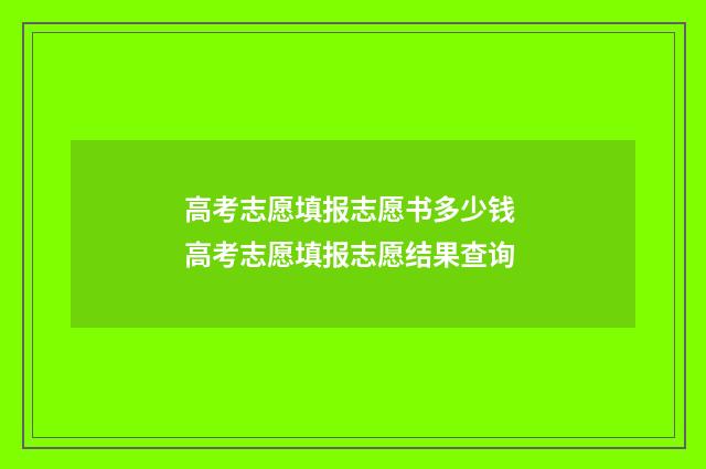 高考志愿填报志愿书多少钱 高考志愿填报志愿结果查询