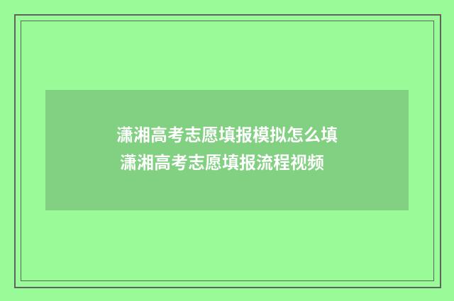 潇湘高考志愿填报模拟怎么填 潇湘高考志愿填报流程视频