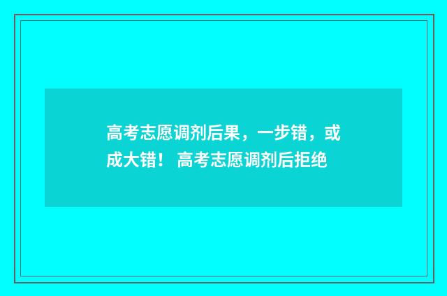 高考志愿调剂后果，一步错，或成大错！ 高考志愿调剂后拒绝
