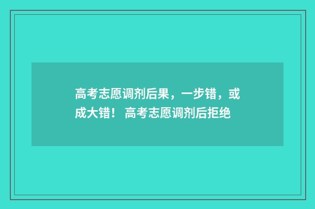 高考志愿调剂后果，一步错，或成大错！ 高考志愿调剂后拒绝