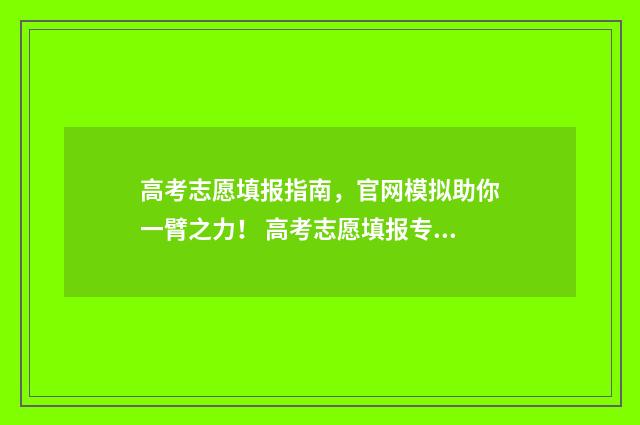 高考志愿填报指南，官网模拟助你一臂之力！ 高考志愿填报专家