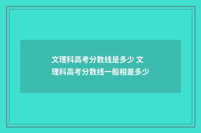 文理科高考分数线是多少 文理科高考分数线一般相差多少