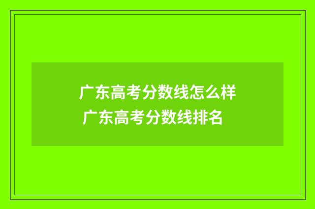 广东高考分数线怎么样 广东高考分数线排名
